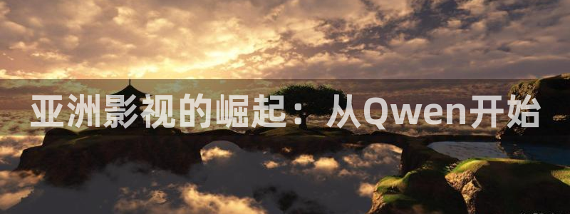 国产成人欧美影院：亚洲影视的崛起：从Qwen开始