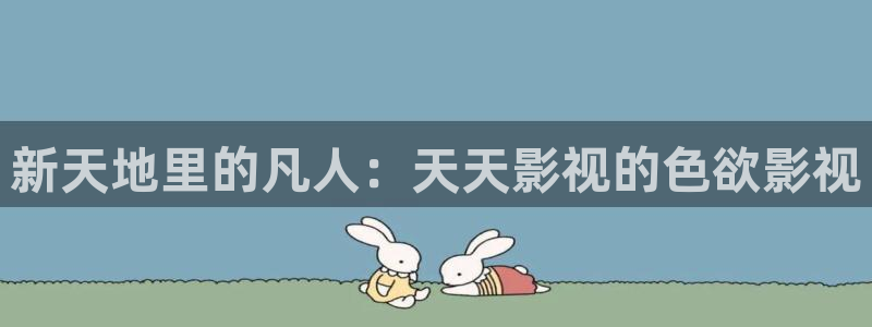 欧美影院hd在线观看：新天地里的凡人：天天影视的色欲影视