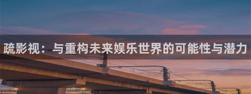 欧美影院子：疏影视：与重构未来娱乐世界的可能性与潜力