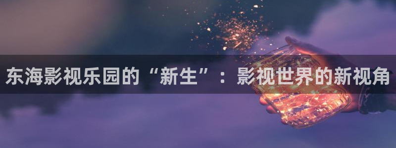 欧美影院最新电影：东海影视乐园的“新生”：影视世界的新视角